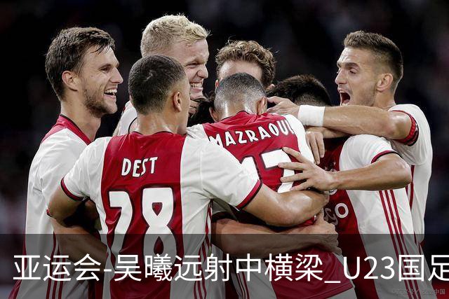 亚运会-吴曦远射中横梁 U23国足0-0憾平伊朗暂列次席